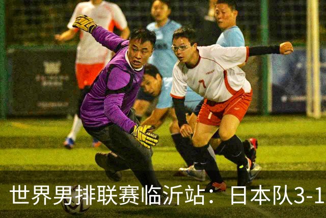 世界男排联赛临沂站：日本队3-1击败中国队 收获三连胜