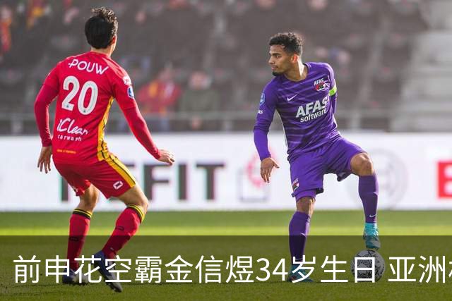 前申花空霸金信煜34岁生日 亚洲杯亚冠官方送祝福