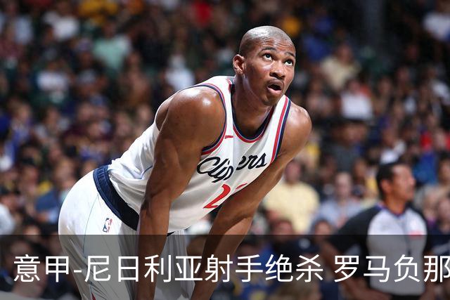 意甲-尼日利亚射手绝杀 罗马负那不勒斯3连胜终结