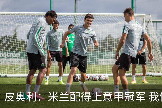 皮奥利：米兰配得上意甲冠军 我们比国米更稳定