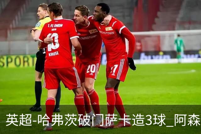 英超-哈弗茨破门萨卡造3球 阿森纳3-1南安普顿