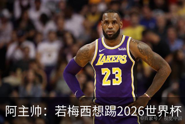 阿主帅：若梅西想踢2026世界杯 会为他保留10号球衣